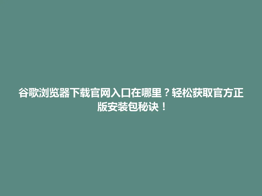 谷歌浏览器下载官网入口在哪里？轻松获取官方正版安装包秘诀！
 一