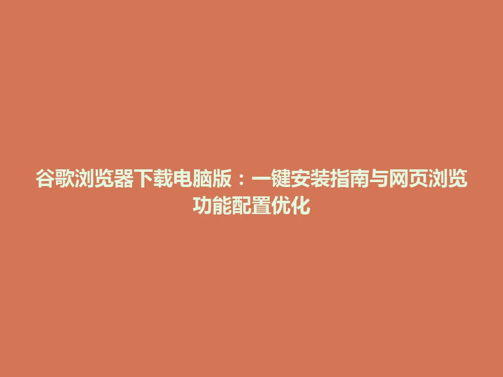 谷歌浏览器下载电脑版：一键安装指南与网页浏览功能配置优化 一